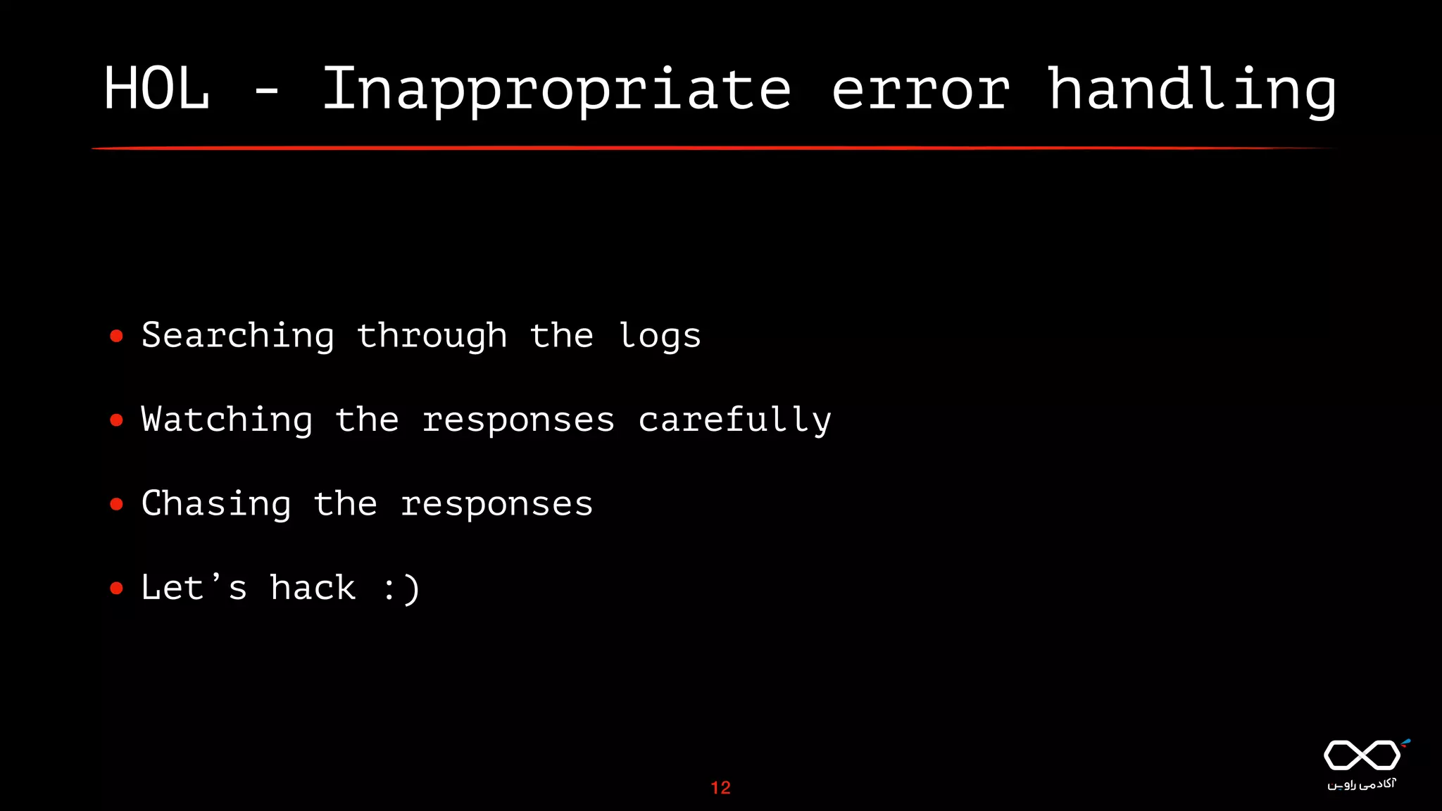 HOL - Inappropriate error handling
• Searching through the logs
• Watching the responses carefully
• Chasing the responses
• Let’s hack :)
12
 