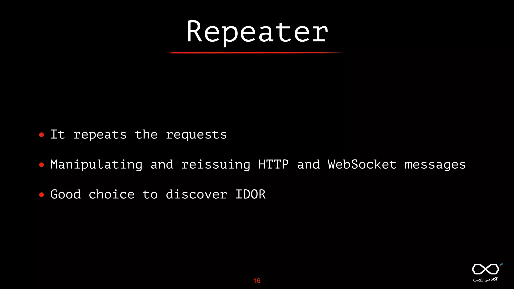 Repeater
• It repeats the requests
• Manipulating and reissuing HTTP and WebSocket messages
• Good choice to discover IDOR
16
 