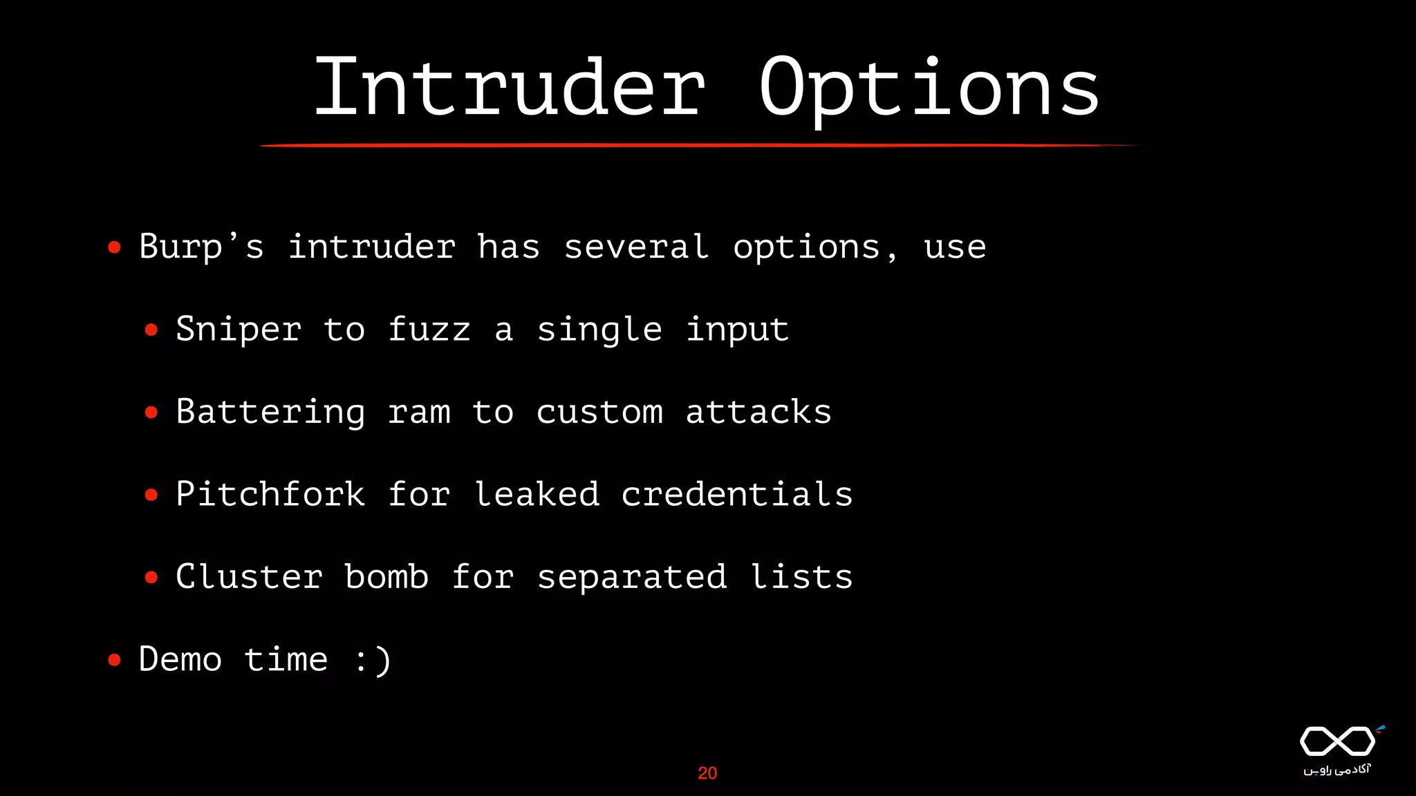 Intruder Options
• Burp’s intruder has several options, use
• Sniper to fuzz a single input
• Battering ram to custom attacks
• Pitchfork for leaked credentials
• Cluster bomb for separated lists
• Demo time :)
20
 