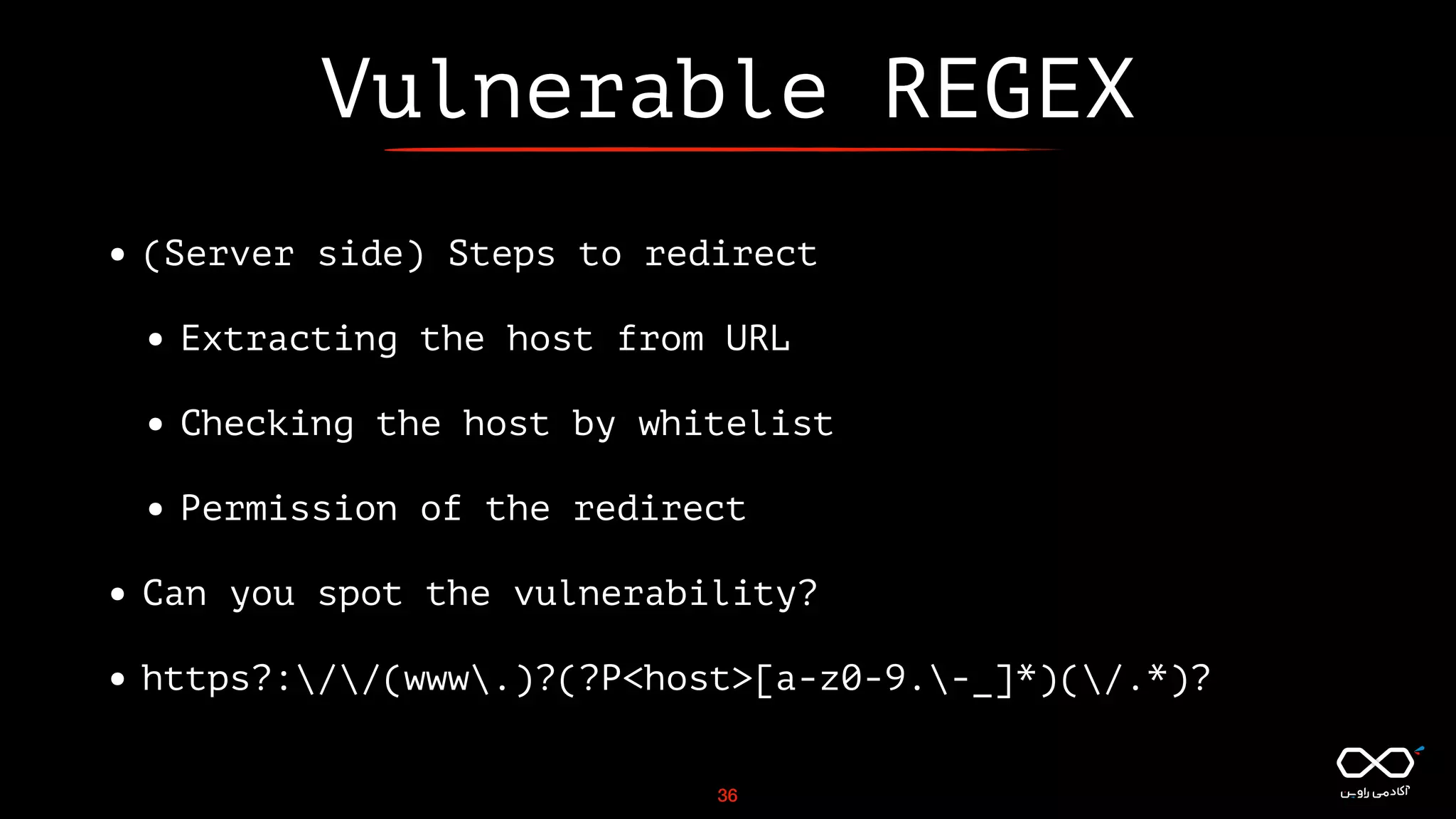 Vulnerable REGEX
• (Server side) Steps to redirect
• Extracting the host from URL
• Checking the host by whitelist
• Permission of the redirect
• Can you spot the vulnerability?
• https?://(www.)?(?P<host>[a-z0-9.-_]*)(/.*)?
36
 