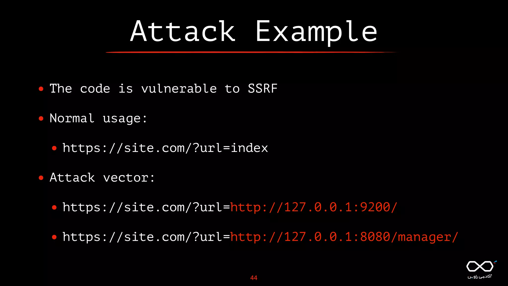 Attack Example
• The code is vulnerable to SSRF
• Normal usage:
• https://site.com/?url=index
• Attack vector:
• https://site.com/?url=http://127.0.0.1:9200/
• https://site.com/?url=http://127.0.0.1:8080/manager/
44
 