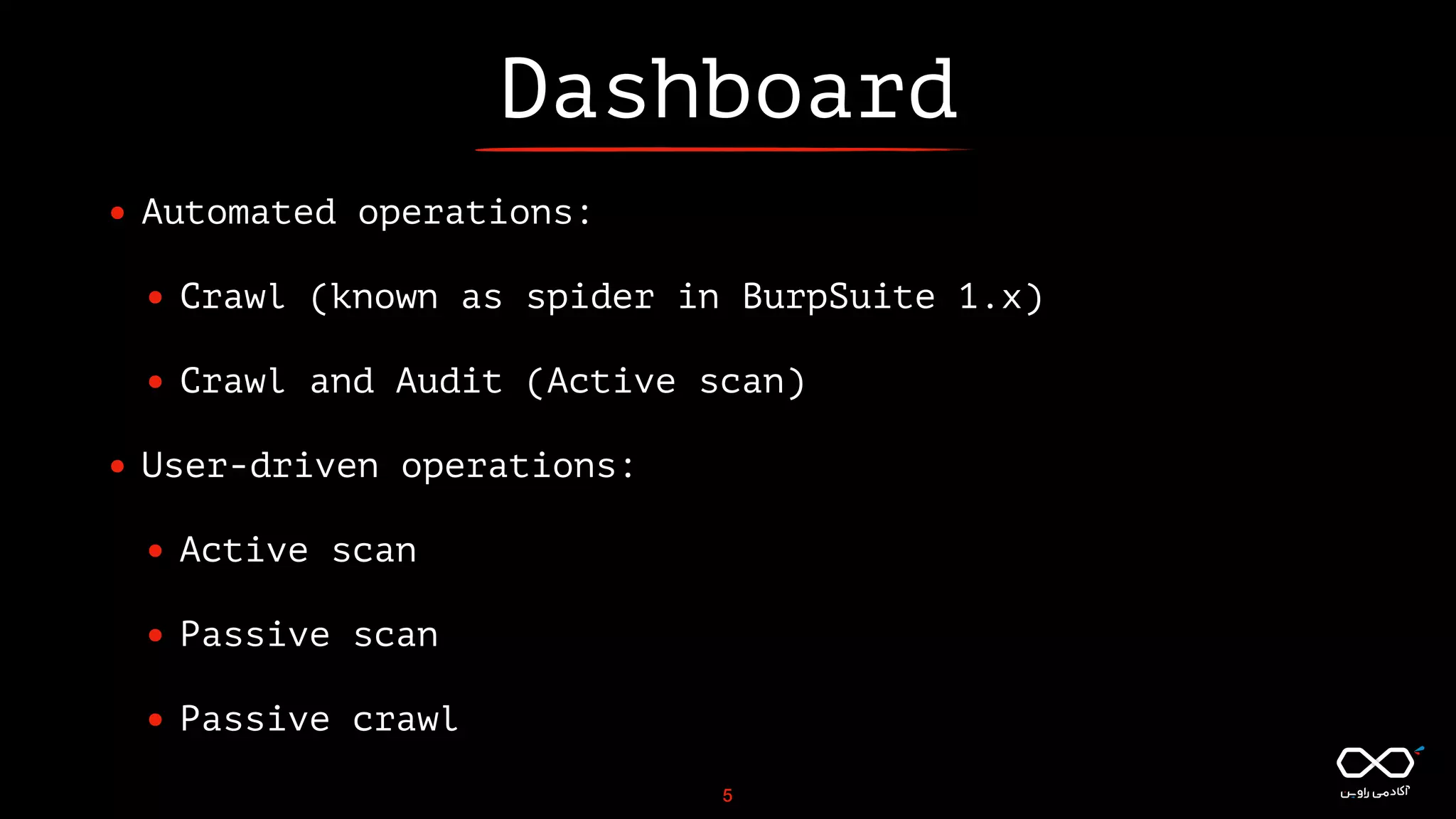 Dashboard
• Automated operations:
• Crawl (known as spider in BurpSuite 1.x)
• Crawl and Audit (Active scan)
• User-driven operations:
• Active scan
• Passive scan
• Passive crawl
5
 