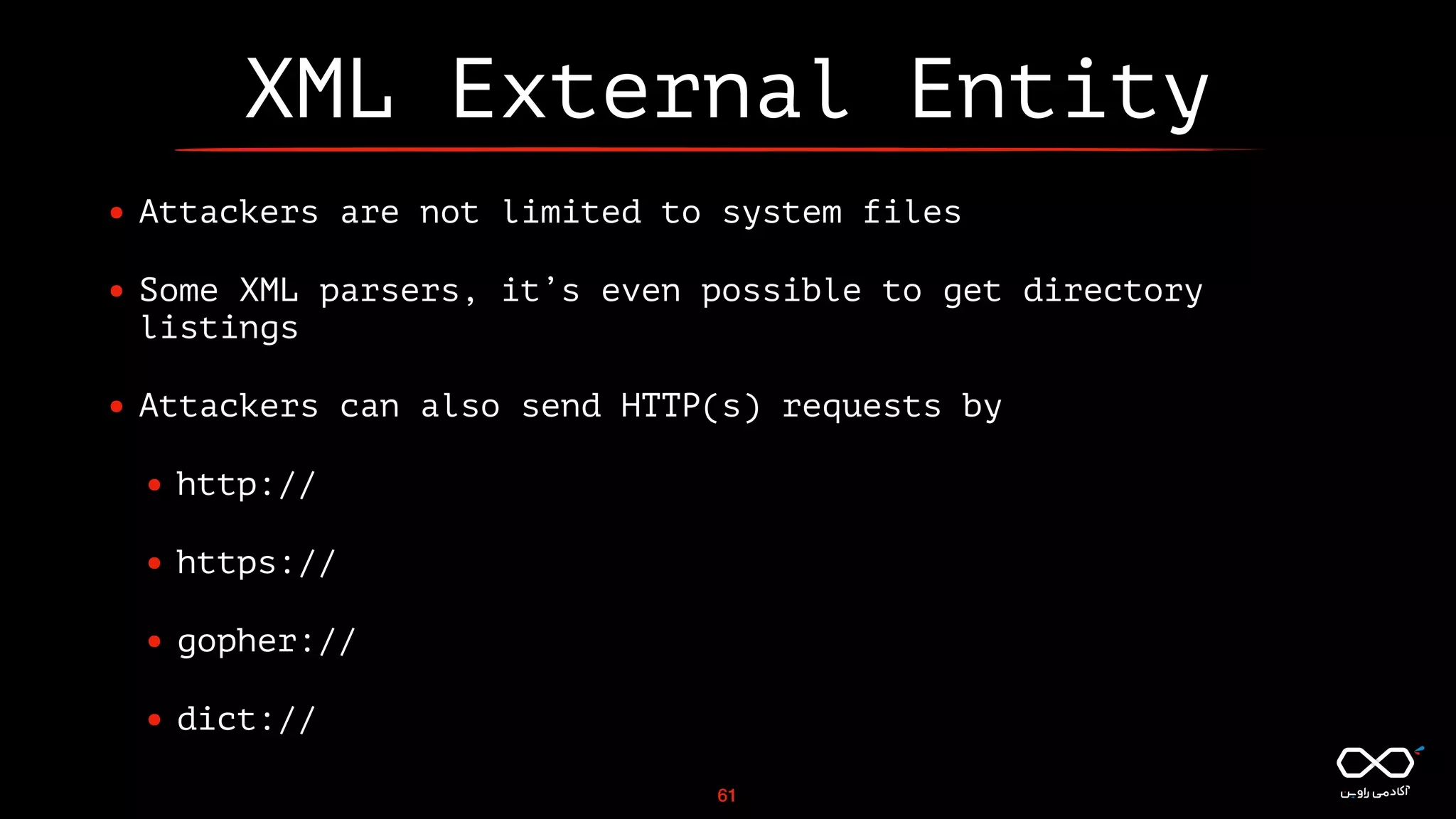 XML External Entity
• Attackers are not limited to system files
• Some XML parsers, it’s even possible to get directory
listings
• Attackers can also send HTTP(s) requests by
• http://
• https://
• gopher://
• dict://
61
 