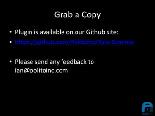 Grab a Copy
• Plugin is available on our Github site:
• https://github.com/PolitoInc/Yara-Scanner
• Please send any feedback to
ian@politoinc.com
 