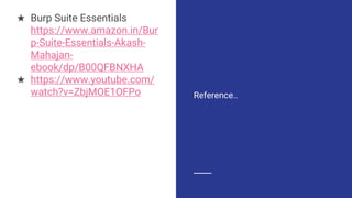 ★ Burp Suite Essentials
https://www.amazon.in/Bur
p-Suite-Essentials-Akash-
Mahajan-
ebook/dp/B00QFBNXHA
★ https://www.youtube.com/
watch?v=ZbjMOE1OFPo Reference..
 