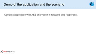 Demo of the application and the scenario
Complex application with AES encryption in requests and responses.
 