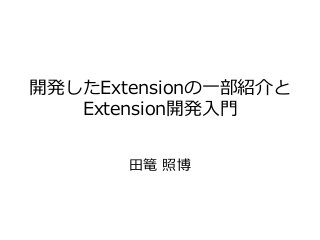 開発したExtensionの一部紹介と
Extension開発入門
田篭 照博
 