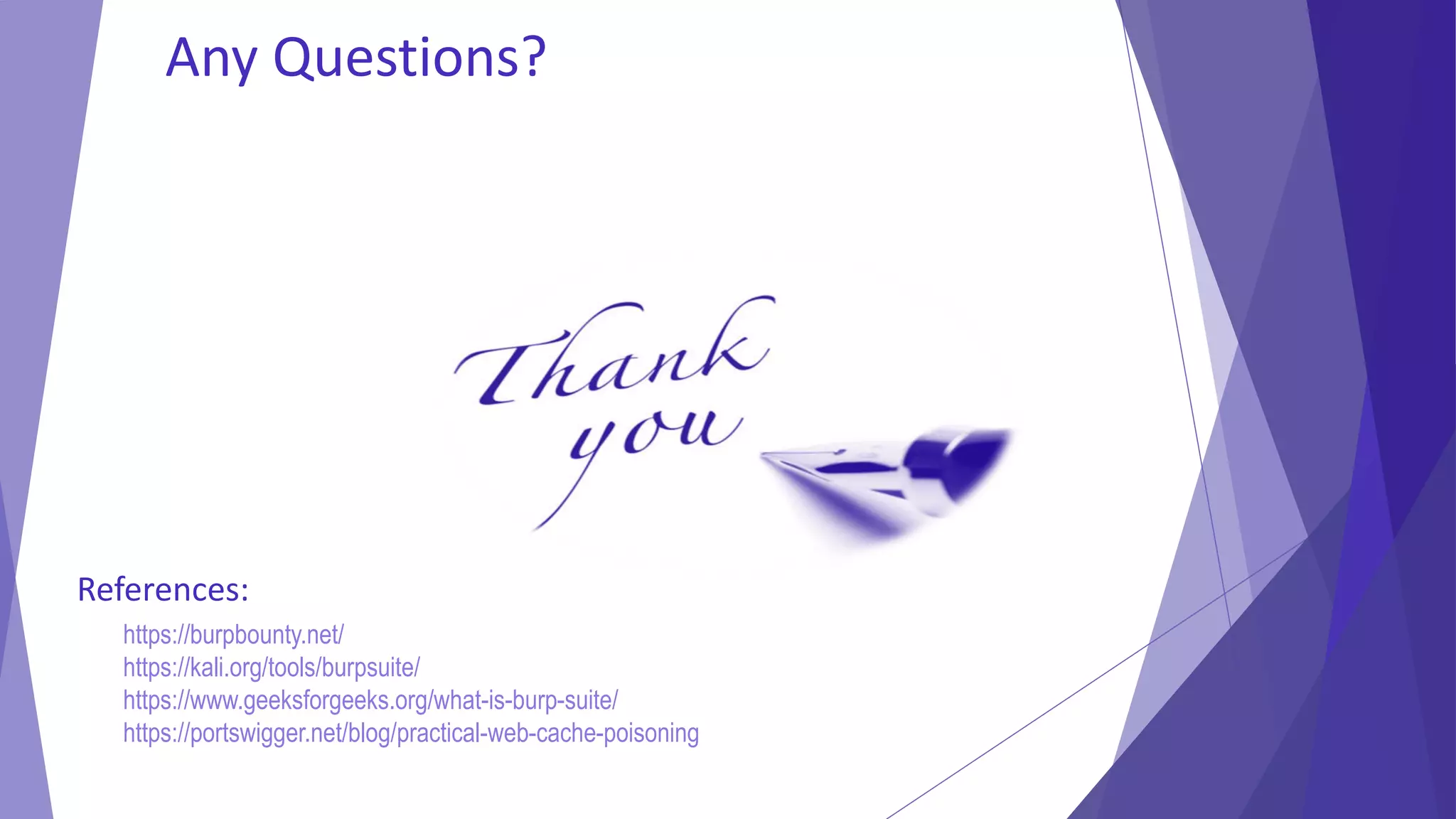 Any Questions?
https://burpbounty.net/
https://kali.org/tools/burpsuite/
https://www.geeksforgeeks.org/what-is-burp-suite/
https://portswigger.net/blog/practical-web-cache-poisoning
References:
 