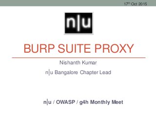 BURP SUITE PROXY
Nishanth Kumar
n|u Bangalore Chapter Lead
n|u / OWASP / g4h Monthly Meet
17th Oct 2015
 