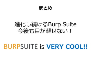 まとめ
進化し続けるBurp Suite
今後も目が離せない！
is VERY COOL!!
 