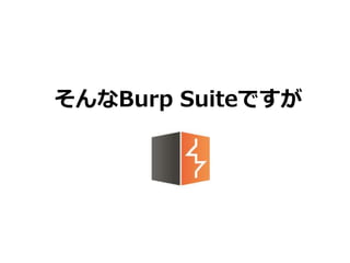 そんなBurp Suiteですが
 