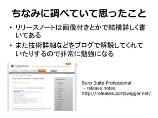 ちなみに調べていて思ったこと
• リリースノートは画像付きとかで結構詳しく書
いてある
• また技術詳細などをブログで解説してくれて
いたりするので非常に勉強になる
Burp Suite Professional
- release notes...
