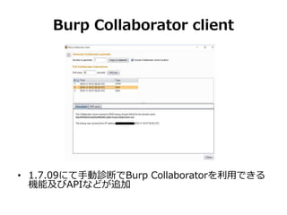 Burp Collaborator client
• 1.7.09にて手動診断でBurp Collaboratorを利用できる
機能及びAPIなどが追加
 