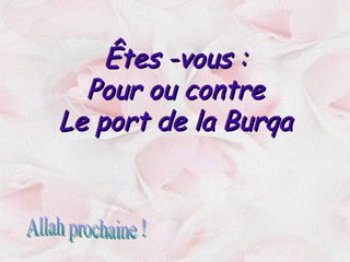 Êtes -vous : Pour ou contre Le port de la Burqa Allah prochaine ! 