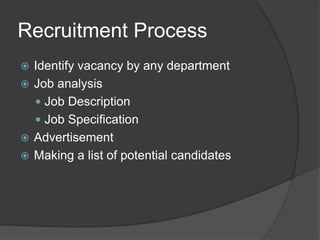Recruitment Process
 Identify vacancy by any department
 Job analysis
 Job Description
 Job Specification
 Advertisement
 Making a list of potential candidates
 