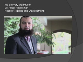 We are very thankful to
Mr. Abdul Ahad Khan
Head of Training and Development
 