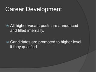 Career Development
 All higher vacant posts are announced
and filled internally.
 Candidates are promoted to higher level
if they qualified
 