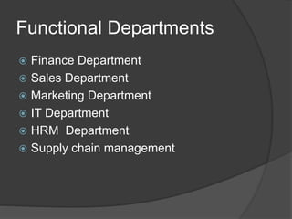 Functional Departments
 Finance Department
 Sales Department
 Marketing Department
 IT Department
 HRM Department
 Supply chain management
 