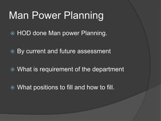 Man Power Planning
 HOD done Man power Planning.
 By current and future assessment
 What is requirement of the department
 What positions to fill and how to fill.
 