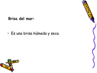 Brisa del mar: Es una brisa húmeda y seca.  