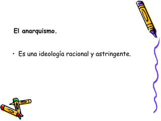 El anarquismo. Es una ideología racional y astringente. 