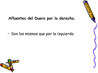 Afluentes del Duero por la derecha. Son los mismos que por la izquierda. 