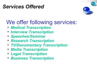 Services Offered We offer following services: Medical Transcription Interview Transcription Speeches/Seminar Research Transcription TV/Documentary Transcription Media Transcription Legal Transcription Business Transcription   