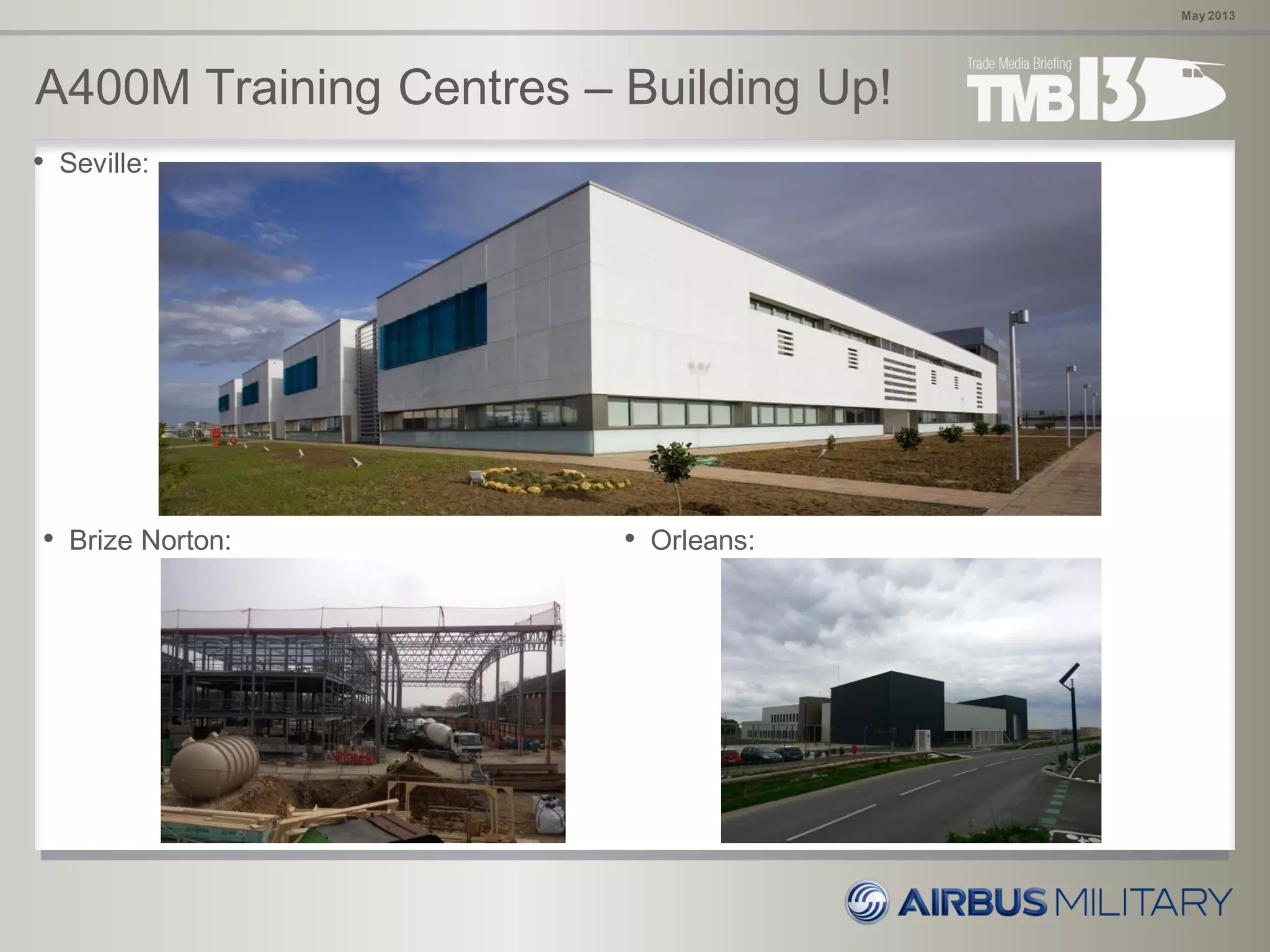A400M Training Centres – Building Up!
May 2013
• Brize Norton: • Orleans:
• Seville:
 