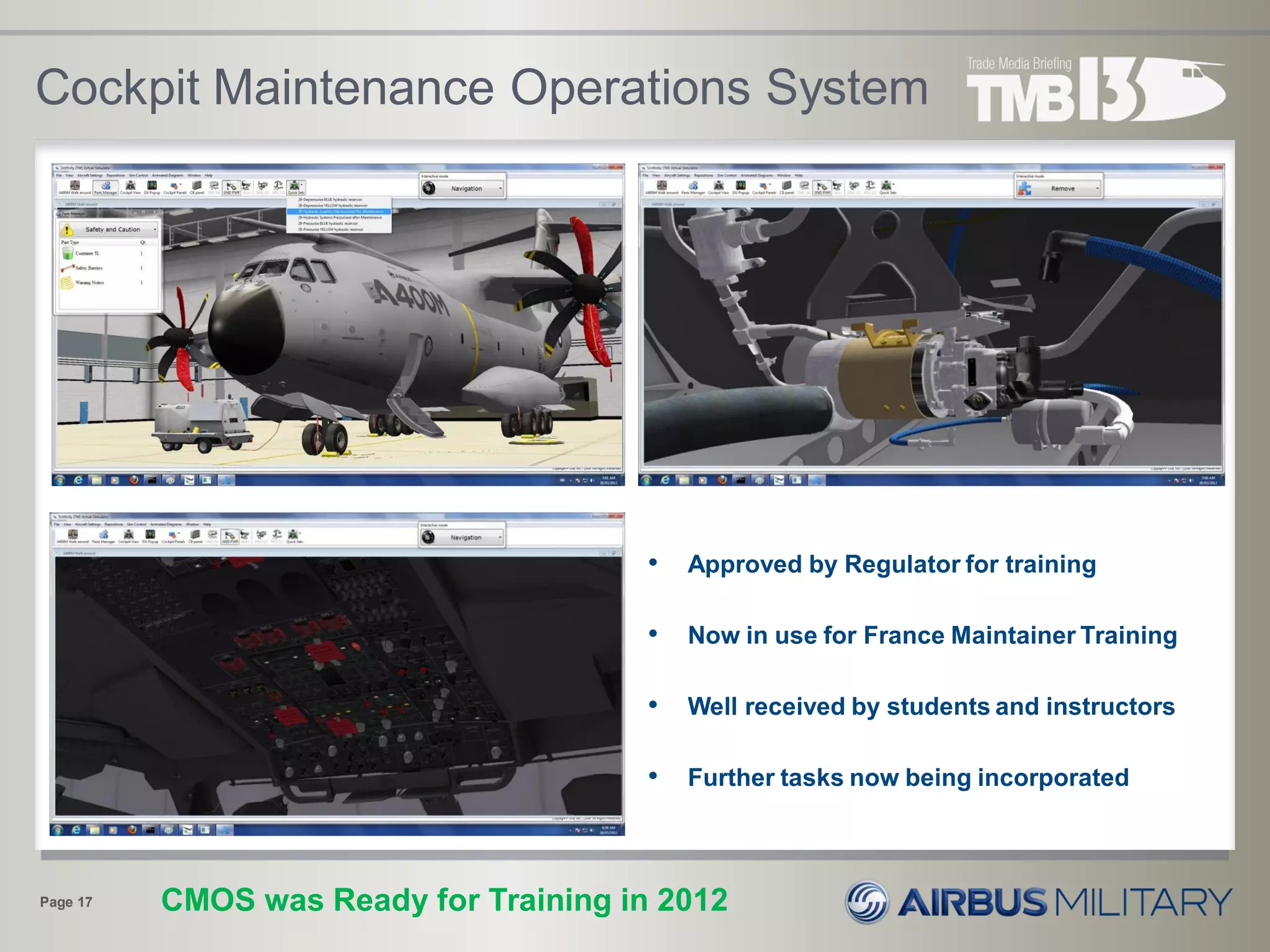 Cockpit Maintenance Operations System
• Approved by Regulator for training
• Now in use for France Maintainer Training
• Well received by students and instructors
• Further tasks now being incorporated
Page 17 CMOS was Ready for Training in 2012
 