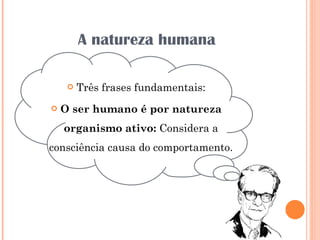 A natureza humana Três frases fundamentais: O ser humano é por natureza organismo ativo:  Considera a consciência causa do comportamento. 