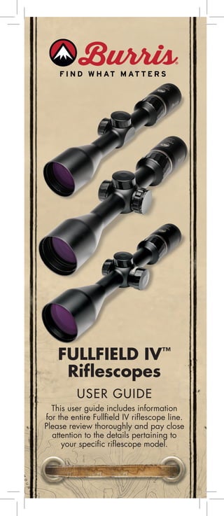 FULLFIELD IV™
Riflescopes
USER GUIDE
This user guide includes information
for the entire Fullfield IV riflescope line.
Please review thoroughly and pay close
attention to the details pertaining to
your specific riflescope model.
 