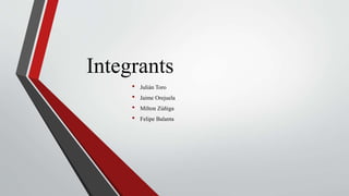 Integrants
• Julián Toro
• Jaime Orejuela
• Milton Zúñiga
• Felipe Balanta
 