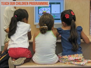 Teach our children programming.

Photo Credit: <a href="http://www.ﬂickr.com/photos/26204872@N08/3887312861/">San José Library</a> via <a href="http://compﬁght.com">Compﬁght</a> <a href="http://creativecommons.org/
licenses/by-sa/2.0/">cc</a>

 