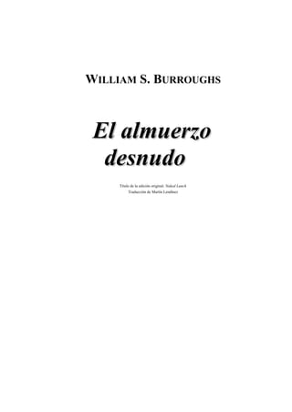 WILLIAM S. BURROUGHS



 El almuerzo
  desnudo
     Título de la edición original: Naked Lunch
          Traducción de Martín Lendínez
 