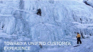 1
TOWARD A UNIFIED CUSTOMER
EXPERIENCE
 