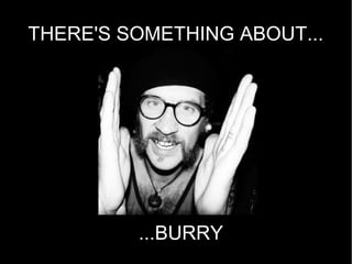 THERE'S SOMETHING ABOUT...




         ...BURRY
 