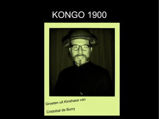 KONGO 1900




                      van
          it Kinshasa
Groeten u
                urry
Cristobal de B
 