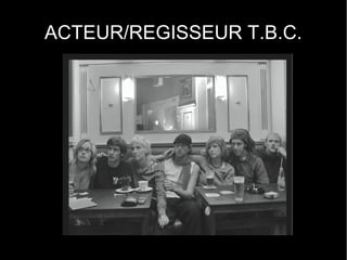 ACTEUR/REGISSEUR T.B.C.
 
