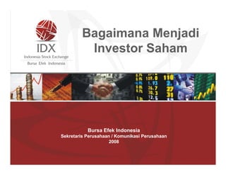 Bagaimana dan
Menjadi
Maju
Investor Saham
Berkembang
melalui Go Public

presentasi kepada
PT Efek Indonesia
BursaAsuransi Jasa
Sekretaris Perusahaan / Komunikasi Perusahaan
Indonesia
2008

Jakarta, 6 Januari 2008

 