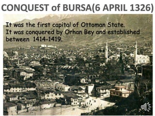 It was the first capital of Ottoman State. 
It was conquered by Orhan Bey and established 
between 1414-1419. 
 
