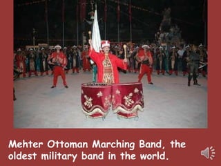 Mehter Ottoman Marching Band, the 
oldest military band in the world. 
 