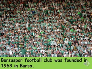 Bursaspor football club was founded in 
1963 in Bursa. 
 