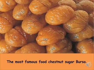 The most famous food chestnut sugar Bursa. 
 