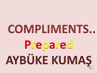 COMPLIMENTS.. 
Prepared 
AYBÜKE KUMAŞ 
