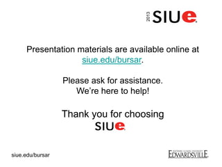 Presentation materials are available online at
siue.edu/bursar.
Please ask for assistance.
We’re here to help!
Thank you for choosing
2013
siue.edu/bursar
 