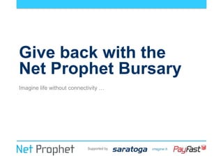 Supported by
Give back with the
Net Prophet Bursary
Imagine life without connectivity …
 