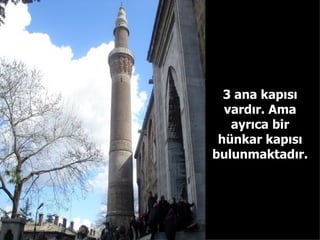 3 ana kapısı vardır. Ama ayrıca bir hünkar kapısı bulunmaktadır. 