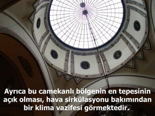 Ayrıca bu camekanlı bölgenin en tepesinin açık olması, hava sirkülasyonu bakımından bir klima vazifesi görmektedir.  