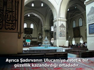 Ayrıca Şadırvanın Ulucamiye estetik bir güzellik kazandırdığı ortadadır. 